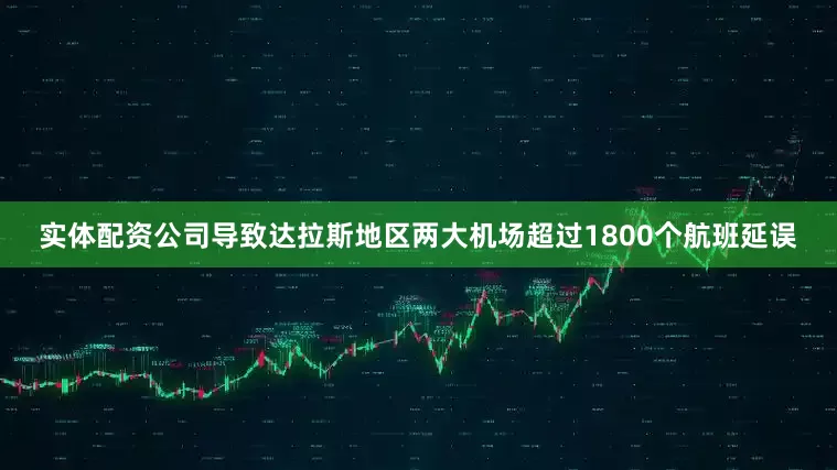 实体配资公司导致达拉斯地区两大机场超过1800个航班延误