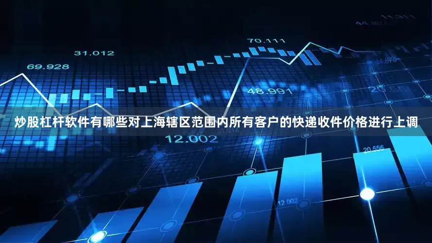 炒股杠杆软件有哪些对上海辖区范围内所有客户的快递收件价格进行上调
