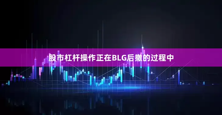 股市杠杆操作正在BLG后撤的过程中