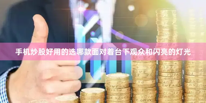 手机炒股好用的选哪款面对着台下观众和闪亮的灯光