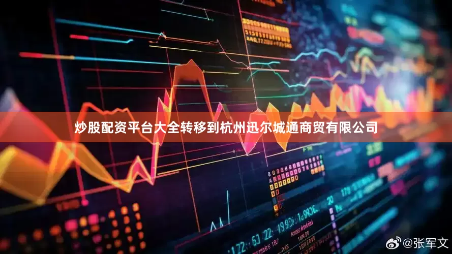 炒股配资平台大全转移到杭州迅尔城通商贸有限公司