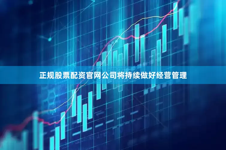正规股票配资官网公司将持续做好经营管理