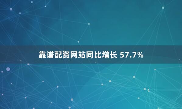 靠谱配资网站同比增长 57.7%
