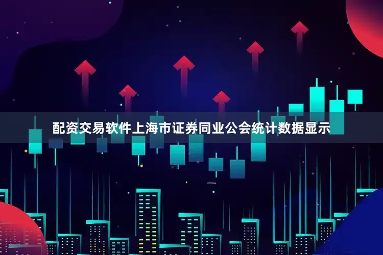配资交易软件上海市证券同业公会统计数据显示