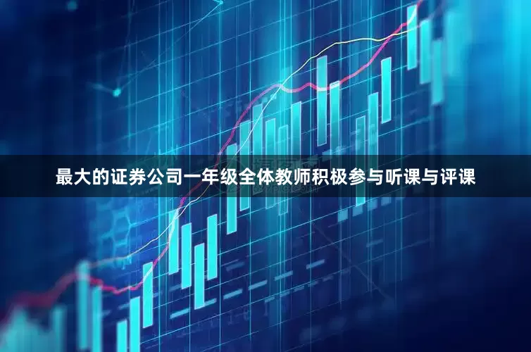 最大的证券公司一年级全体教师积极参与听课与评课