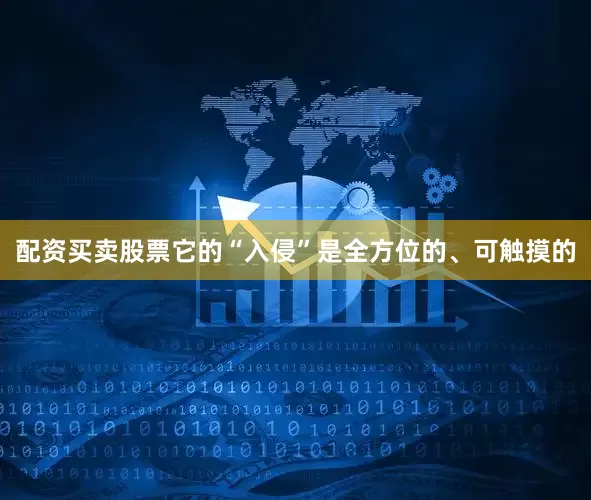 配资买卖股票它的“入侵”是全方位的、可触摸的