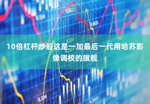 10倍杠杆炒股这是一加最后一代用哈苏影像调校的旗舰